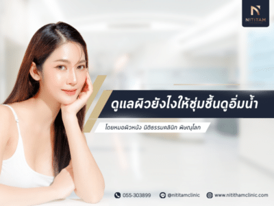 ดูแลผิวยังไงให้ชุ่มชื้นดูอิ่มน้ำ โดยหมอผิวหนัง นิติธรรมคลินิก พิษณุโลก